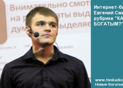 Интернет-бизнесмен Евгений Смирнов в рубрике «КАК СТАТЬ БОГАТЫМ?»